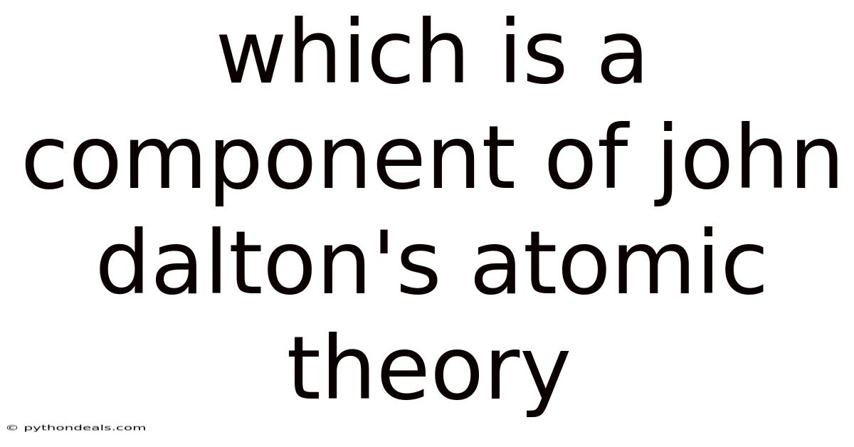 Which Is A Component Of John Dalton's Atomic Theory