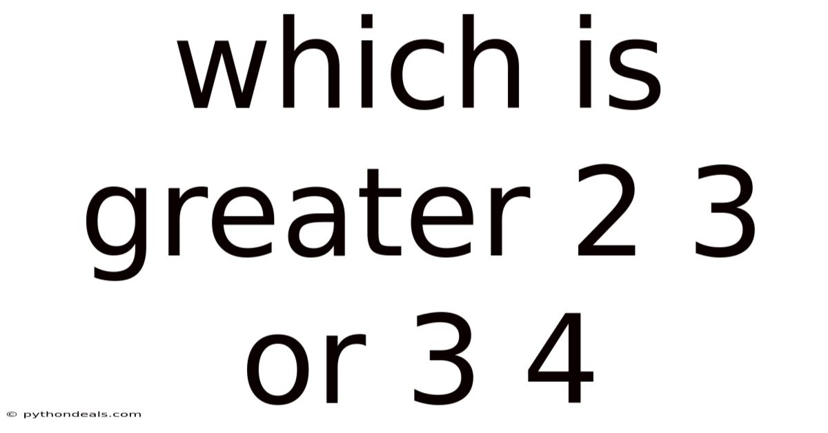 Which Is Greater 2 3 Or 3 4