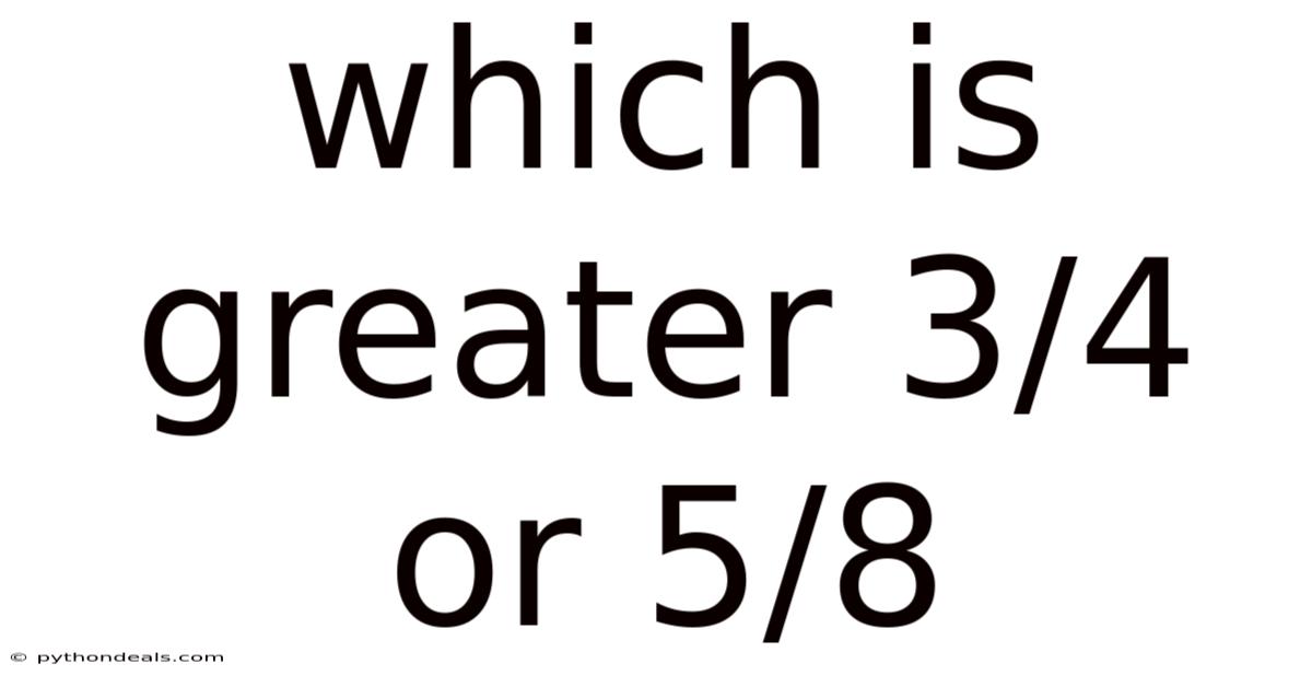 Which Is Greater 3/4 Or 5/8