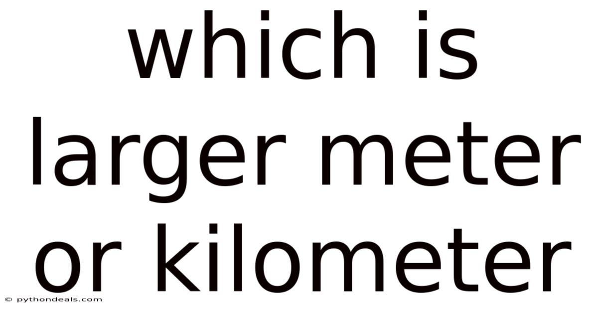 Which Is Larger Meter Or Kilometer