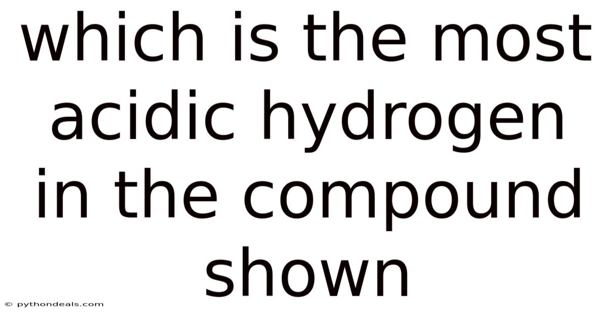 Which Is The Most Acidic Hydrogen In The Compound Shown
