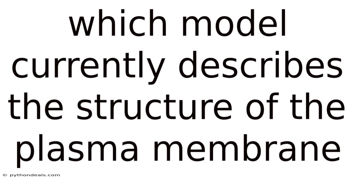 Which Model Currently Describes The Structure Of The Plasma Membrane
