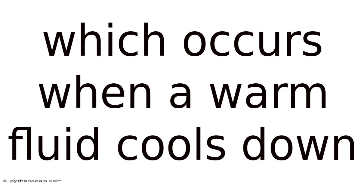 Which Occurs When A Warm Fluid Cools Down