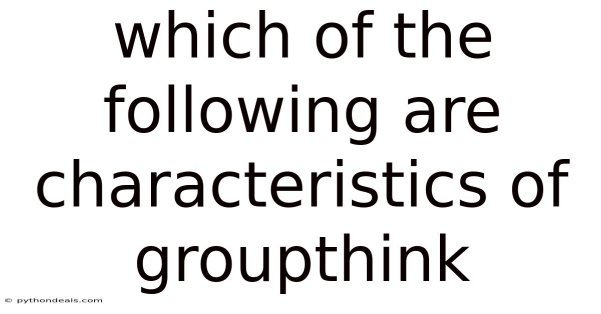 Which Of The Following Are Characteristics Of Groupthink