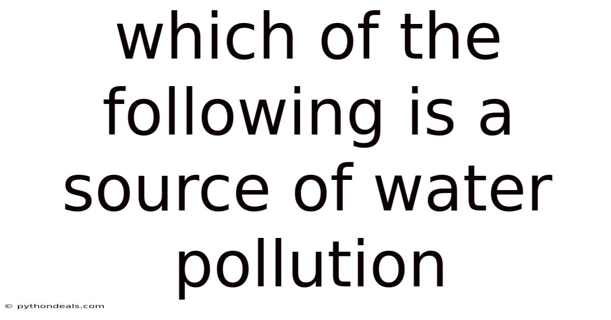 Which Of The Following Is A Source Of Water Pollution