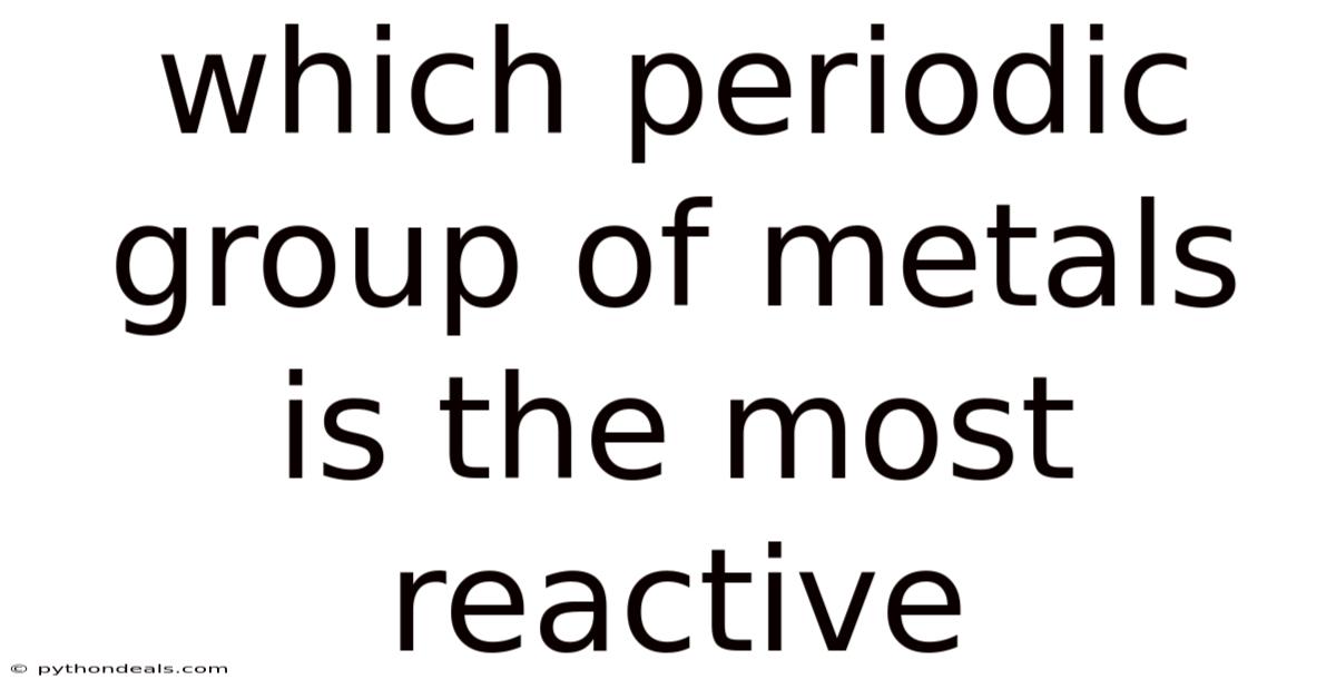 Which Periodic Group Of Metals Is The Most Reactive