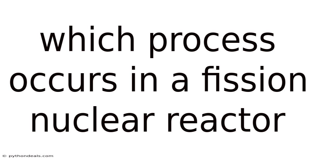 Which Process Occurs In A Fission Nuclear Reactor