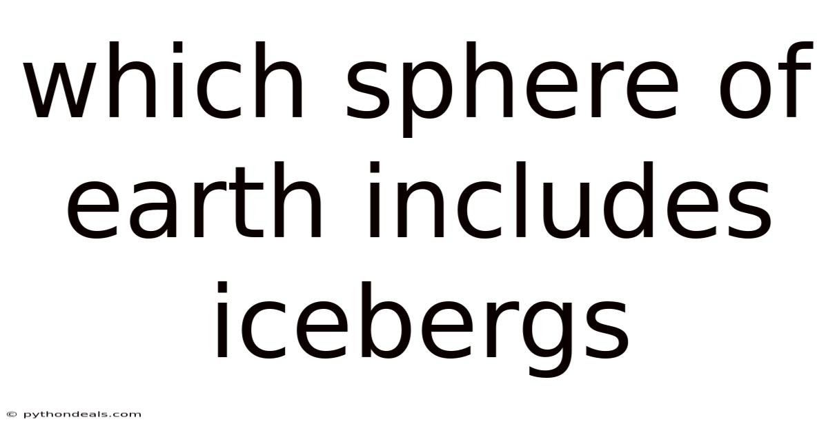 Which Sphere Of Earth Includes Icebergs