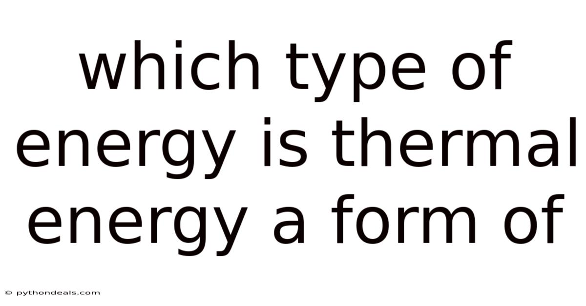 Which Type Of Energy Is Thermal Energy A Form Of