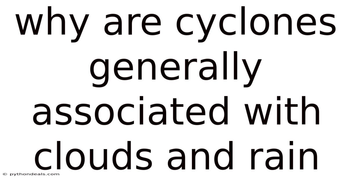 Why Are Cyclones Generally Associated With Clouds And Rain