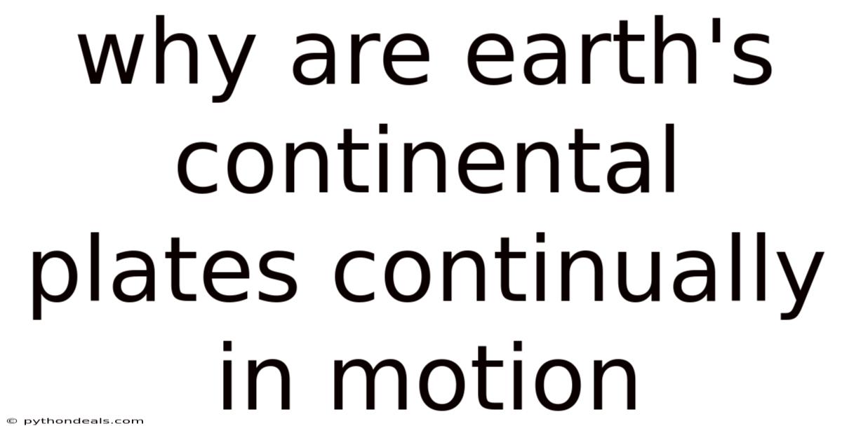 Why Are Earth's Continental Plates Continually In Motion