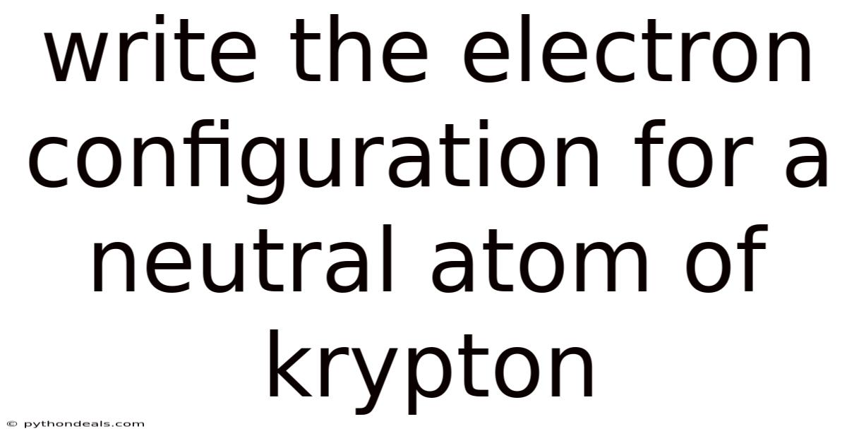 Write The Electron Configuration For A Neutral Atom Of Krypton