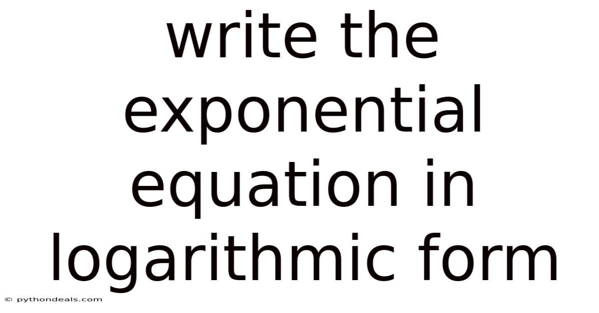 Write The Exponential Equation In Logarithmic Form